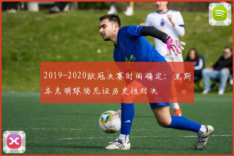 2019-2020欧冠决赛时间确定：里斯本光明球场见证历史性对决