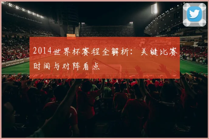 2014世界杯赛程全解析：关键比赛时间与对阵看点