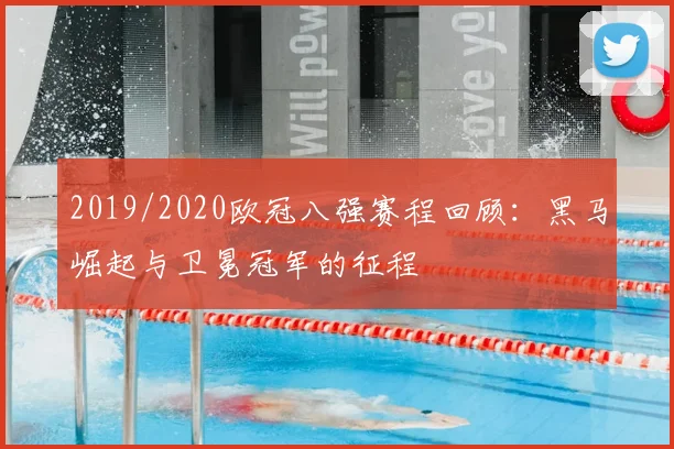 2019/2020欧冠八强赛程回顾：黑马崛起与卫冕冠军的征程