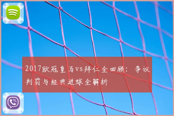 2017欧冠皇马vs拜仁全回顾：争议判罚与经典进球全解析