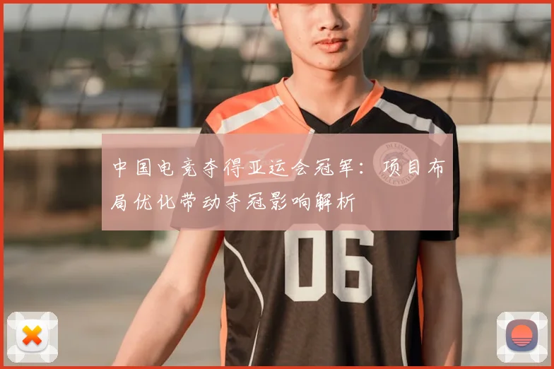 中国电竞夺得亚运会冠军：项目布局优化带动夺冠影响解析