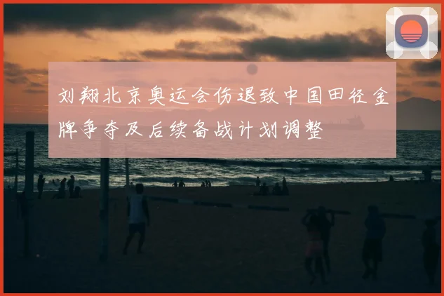 刘翔北京奥运会伤退致中国田径金牌争夺及后续备战计划调整