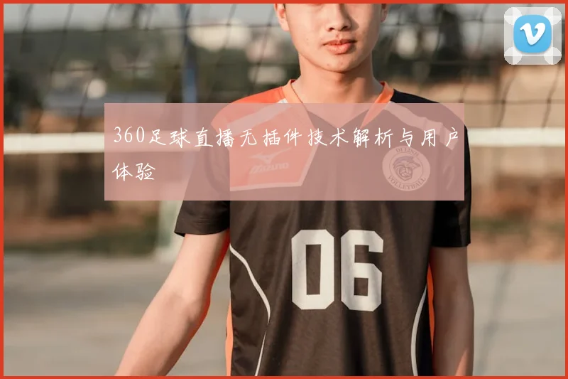 360足球直播无插件技术解析与用户体验