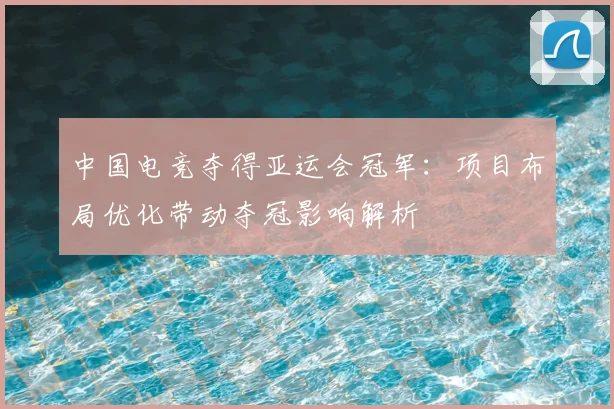 中国电竞夺得亚运会冠军：项目布局优化带动夺冠影响解析